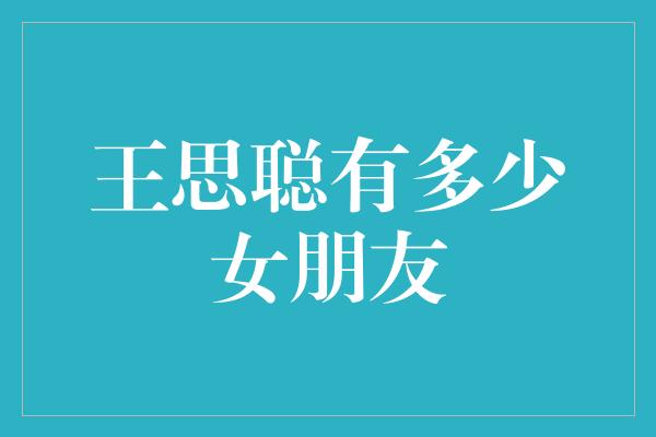 王思聪有多少女朋友