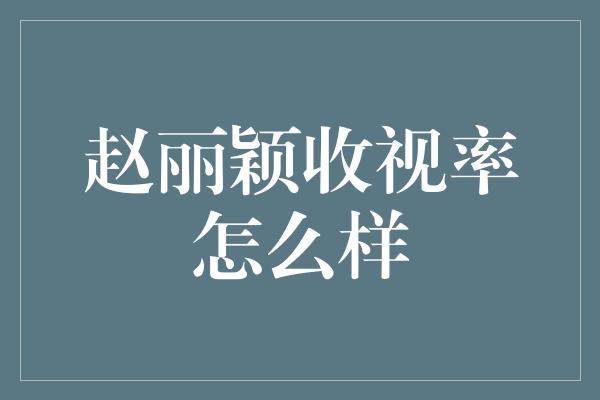 赵丽颖收视率怎么样