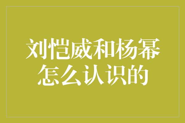 刘恺威和杨幂怎么认识的