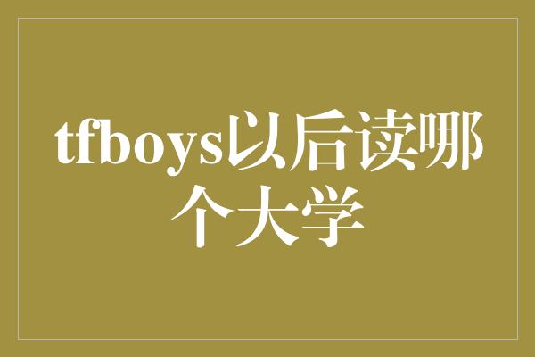 tfboys以后读哪个大学