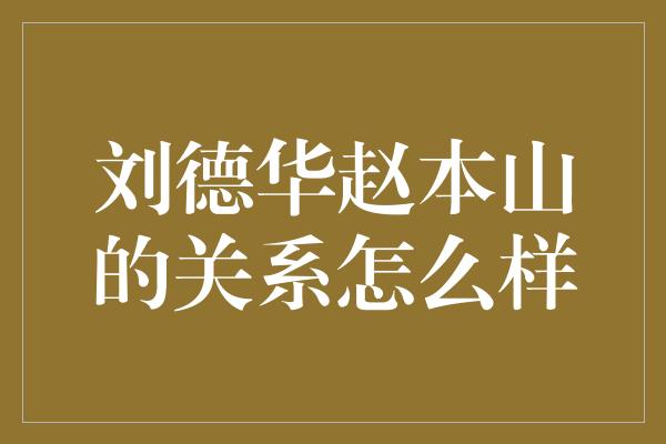 刘德华赵本山的关系怎么样