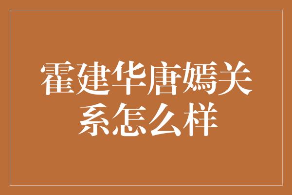 霍建华唐嫣关系怎么样