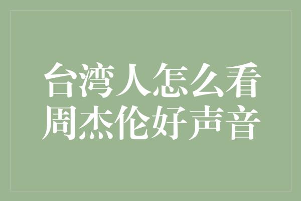 台湾人怎么看周杰伦好声音