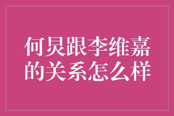 何炅跟李维嘉的关系怎么样