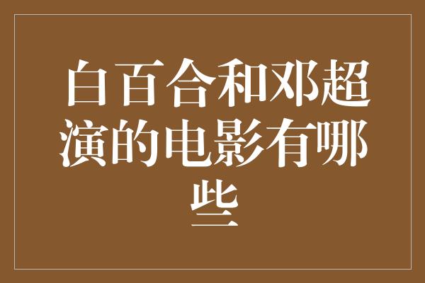 白百合和邓超演的电影有哪些