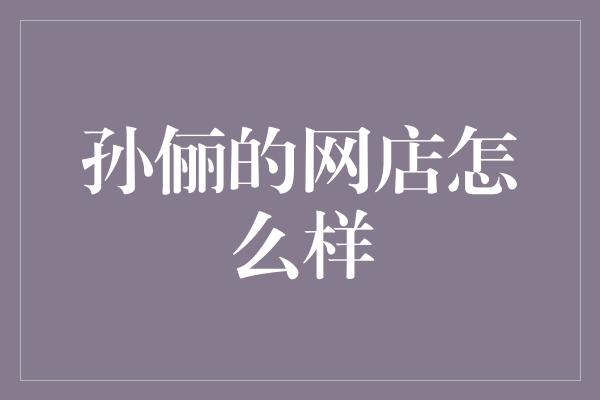 孙俪的网店怎么样