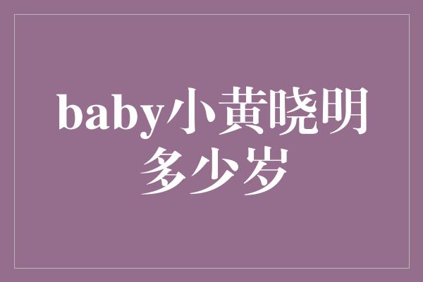 baby小黄晓明多少岁