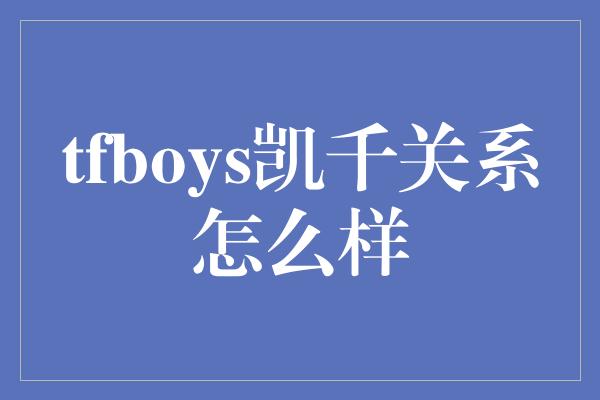 tfboys凯千关系怎么样