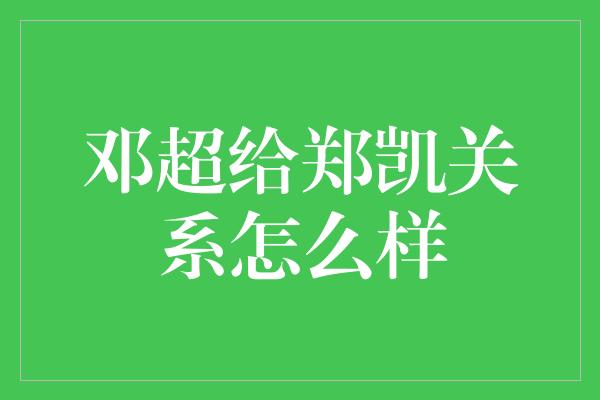 邓超给郑凯关系怎么样