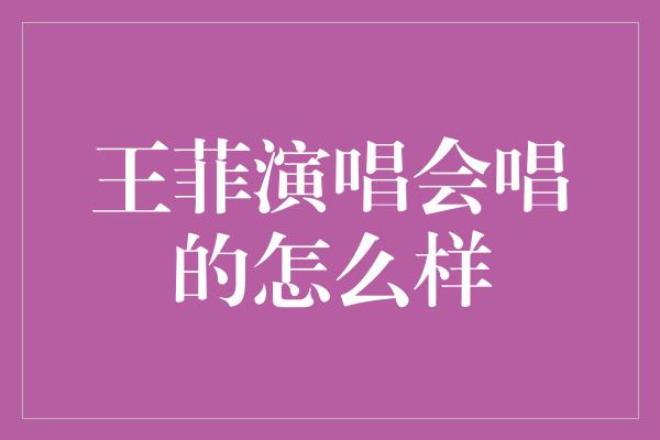 王菲演唱会唱的怎么样