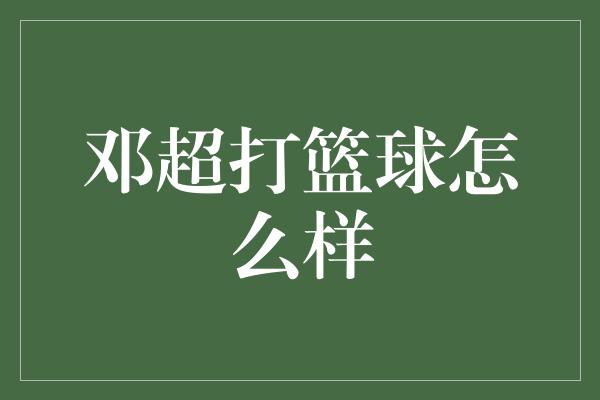 邓超打篮球怎么样