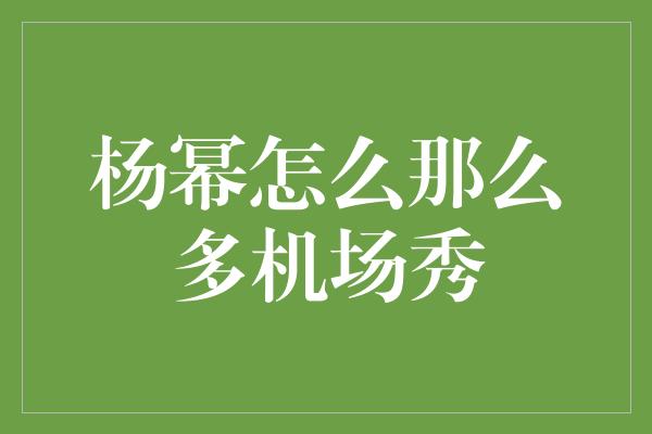 杨幂怎么那么多机场秀