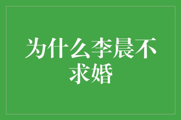 为什么李晨不求婚