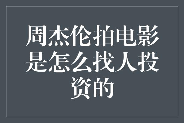 周杰伦拍电影是怎么找人投资的