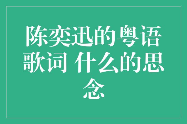 陈奕迅的粤语歌词 什么的思念