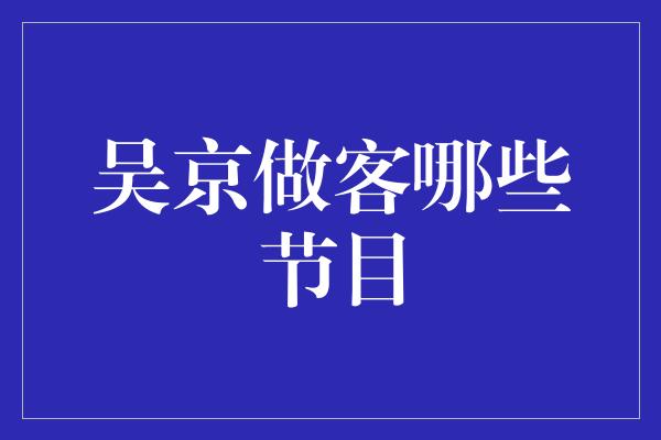 吴京做客哪些节目