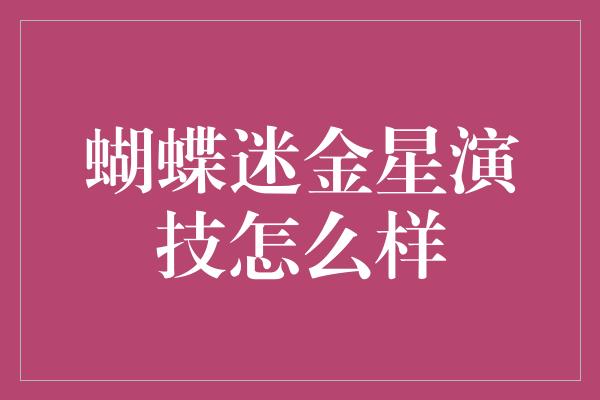 蝴蝶迷金星演技怎么样