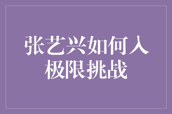 张艺兴如何入极限挑战