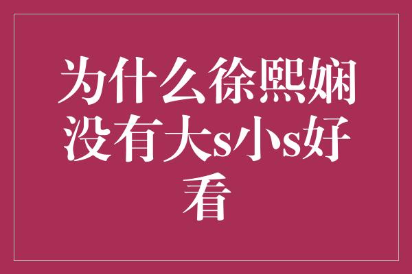 为什么徐熙娴没有大s小s好看