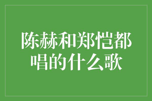 陈赫和郑恺都唱的什么歌