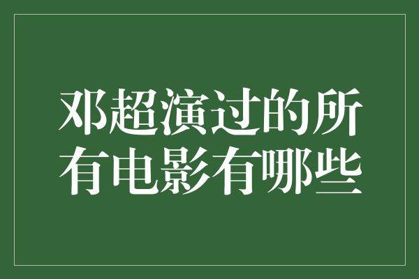 邓超演过的所有电影有哪些