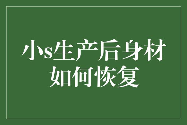 小s生产后身材如何恢复