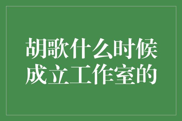 胡歌什么时候成立工作室的