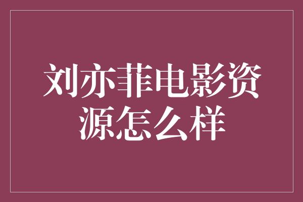 刘亦菲电影资源怎么样