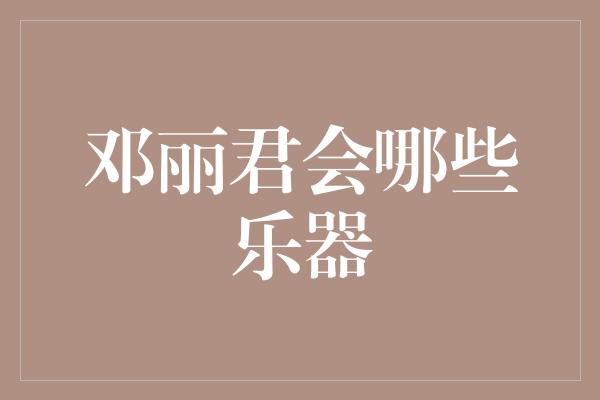 邓丽君会哪些乐器