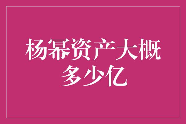 杨幂资产大概多少亿