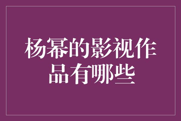 杨幂的影视作品有哪些