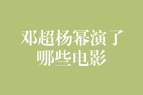 邓超杨幂演了哪些电影