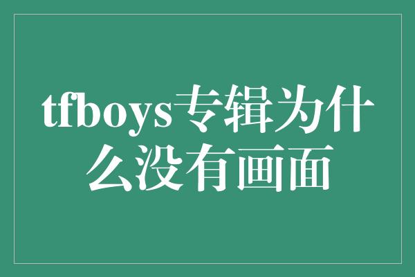 tfboys专辑为什么没有画面