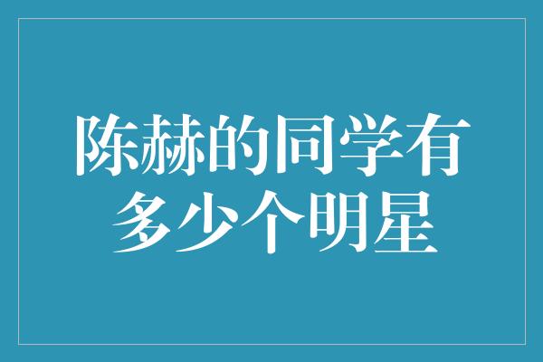 陈赫的同学有多少个明星