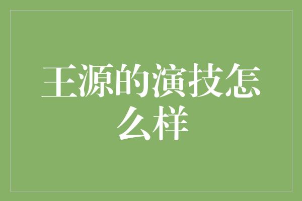 王源的演技怎么样