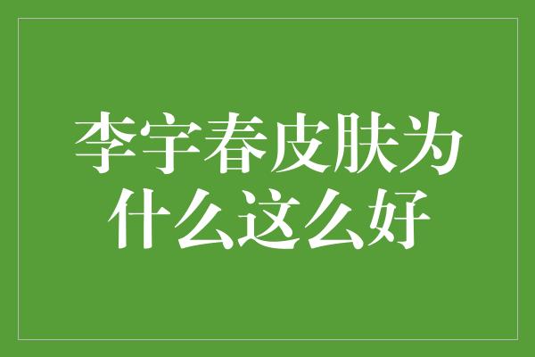 李宇春皮肤为什么这么好