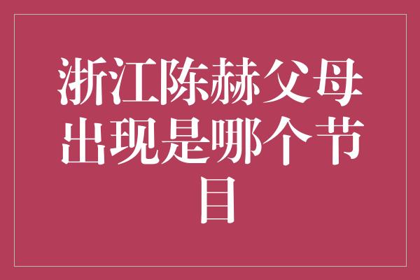 浙江陈赫父母出现是哪个节目