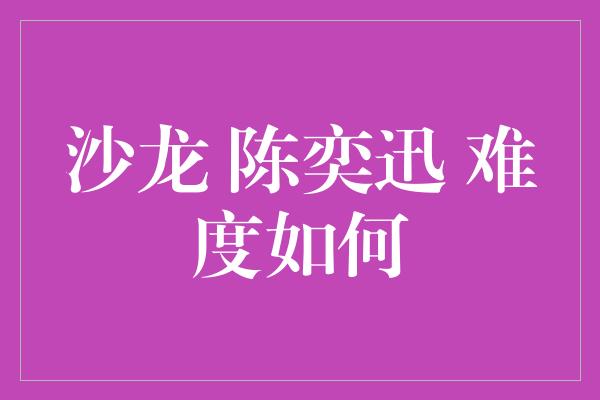 沙龙 陈奕迅 难度如何