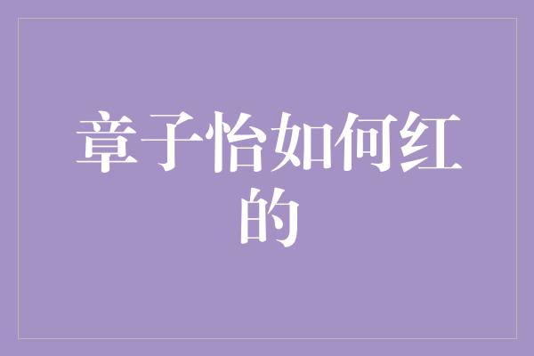 章子怡如何红的