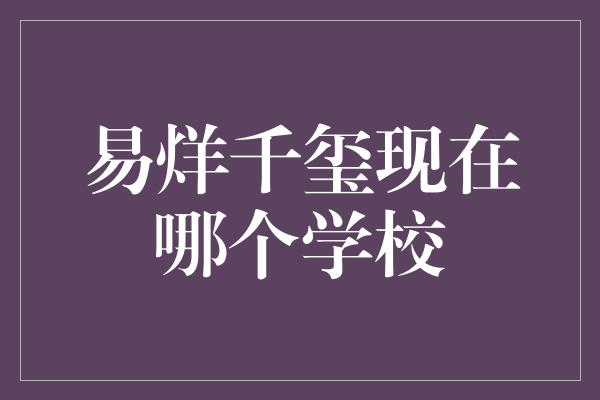 易烊千玺现在哪个学校