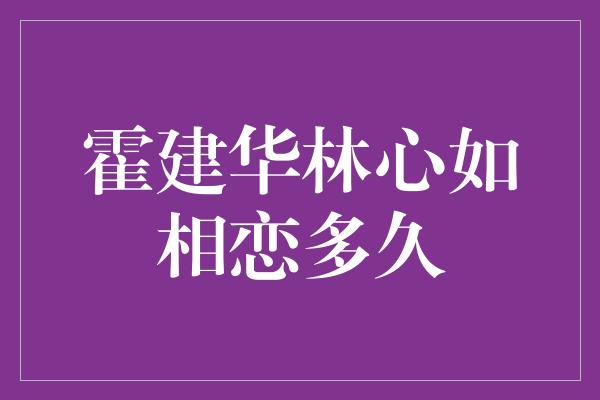 霍建华林心如相恋多久