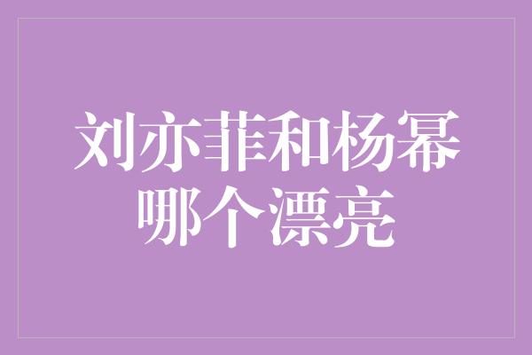 刘亦菲和杨幂哪个漂亮