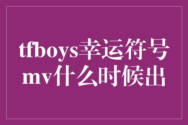 tfboys幸运符号mv什么时候出