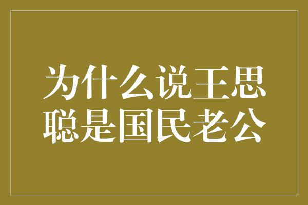 为什么说王思聪是国民老公