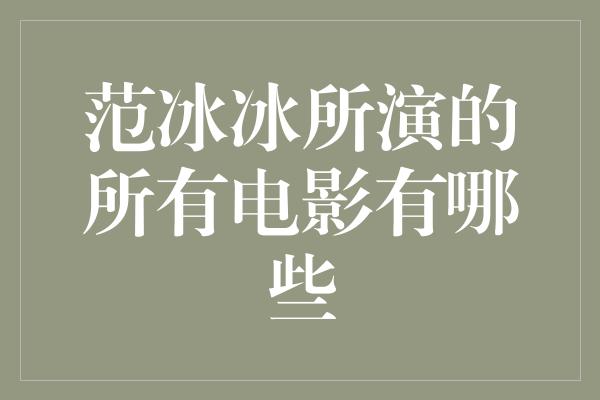 范冰冰所演的所有电影有哪些