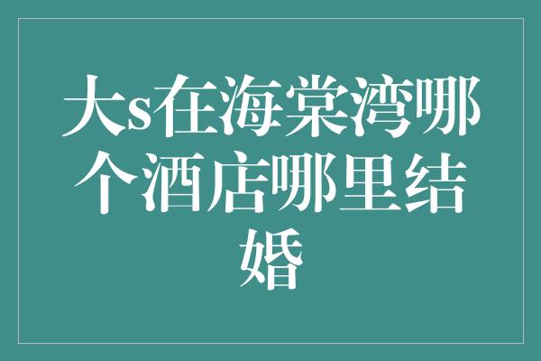 大s在海棠湾哪个酒店哪里结婚