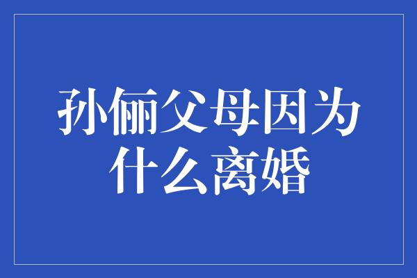 孙俪父母因为什么离婚