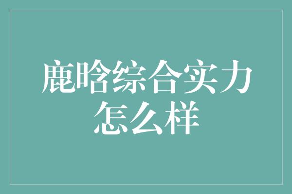 鹿晗综合实力怎么样