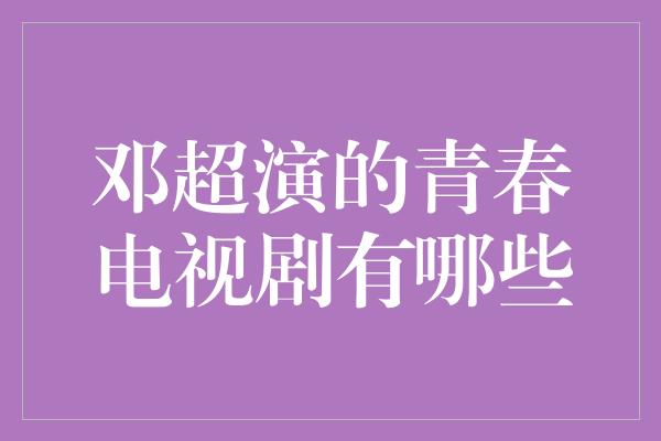 邓超演的青春电视剧有哪些