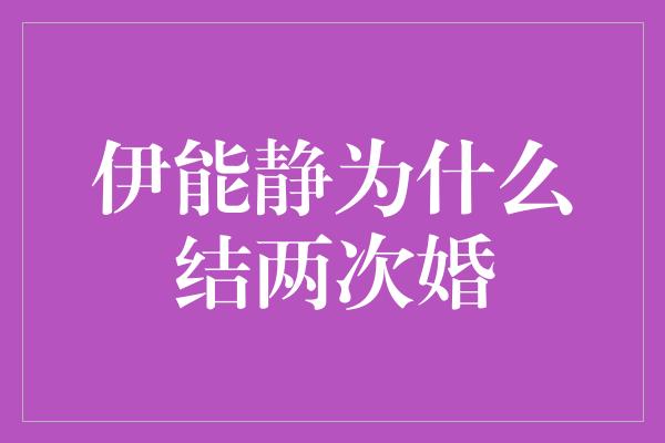 伊能静为什么结两次婚